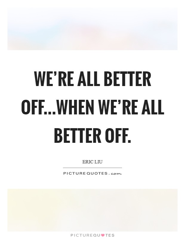 We're all better off...when we're all better off. Picture Quote #1