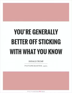 You’re generally better off sticking with what you know Picture Quote #1