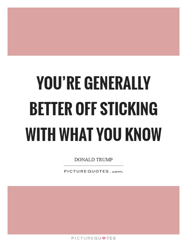 You're generally better off sticking with what you know Picture Quote #1