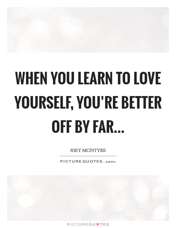 When you learn to love yourself, you're better off by far... Picture Quote #1