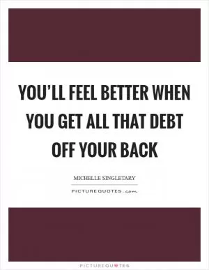 You’ll feel better when you get all that debt off your back Picture Quote #1