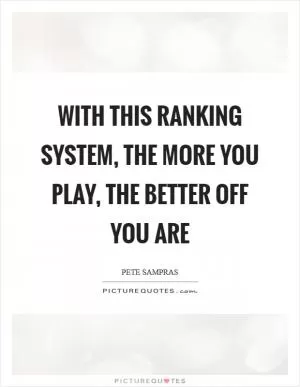 With this ranking system, the more you play, the better off you are Picture Quote #1