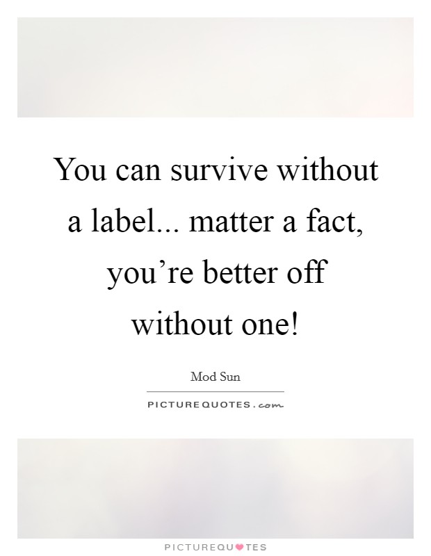 You can survive without a label... matter a fact, you're better off without one! Picture Quote #1