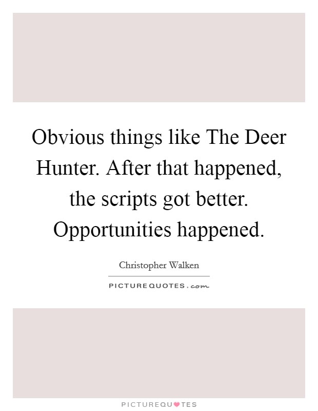 Obvious things like The Deer Hunter. After that happened, the scripts got better. Opportunities happened. Picture Quote #1