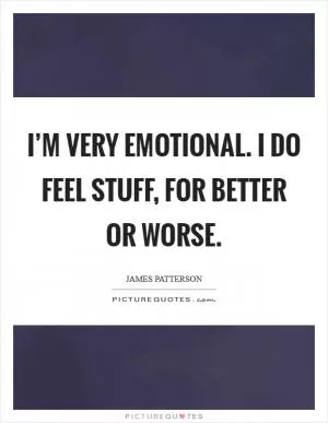 I’m very emotional. I do feel stuff, for better or worse Picture Quote #1