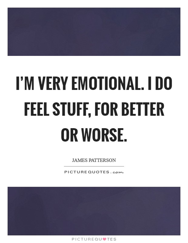 I'm very emotional. I do feel stuff, for better or worse. Picture Quote #1