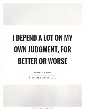 I depend a lot on my own judgment, for better or worse Picture Quote #1