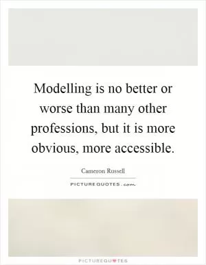 Modelling is no better or worse than many other professions, but it is more obvious, more accessible Picture Quote #1