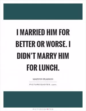 I married him for better or worse. I didn’t marry him for lunch Picture Quote #1