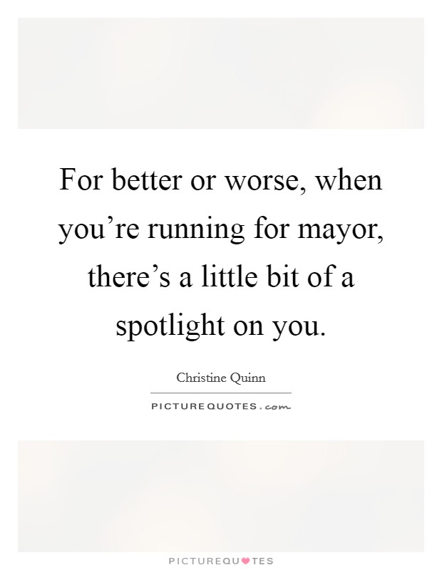 For better or worse, when you're running for mayor, there's a little bit of a spotlight on you. Picture Quote #1