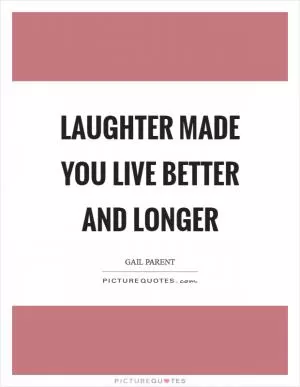 Laughter made you live better and longer Picture Quote #1