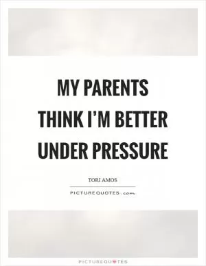 My parents think I’m better under pressure Picture Quote #1