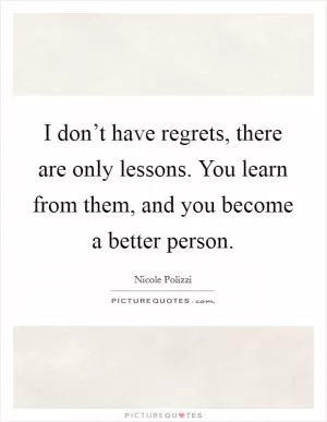I don’t have regrets, there are only lessons. You learn from them, and you become a better person Picture Quote #1
