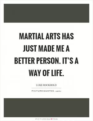 Martial arts has just made me a better person. It’s a way of life Picture Quote #1