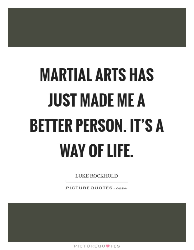 Martial arts has just made me a better person. It's a way of life. Picture Quote #1