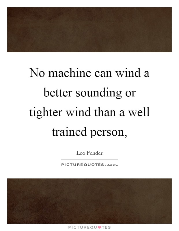 No machine can wind a better sounding or tighter wind than a well trained person, Picture Quote #1