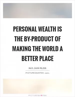 Personal wealth is the by-product of making the world a better place Picture Quote #1