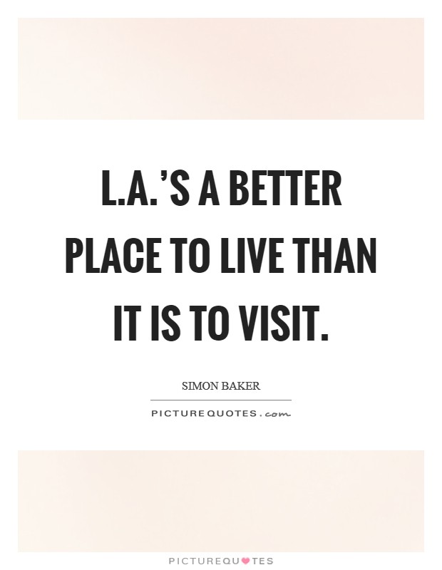 L.A.'s a better place to live than it is to visit. Picture Quote #1