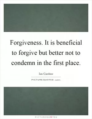 Forgiveness. It is beneficial to forgive but better not to condemn in the first place Picture Quote #1