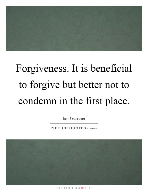 Forgiveness. It is beneficial to forgive but better not to condemn in the first place. Picture Quote #1