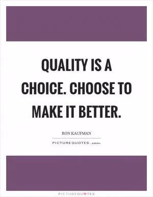 Quality is a choice. Choose to make it better Picture Quote #1