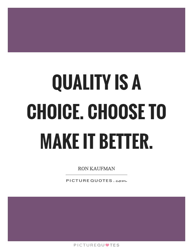 Quality is a choice. Choose to make it better. Picture Quote #1