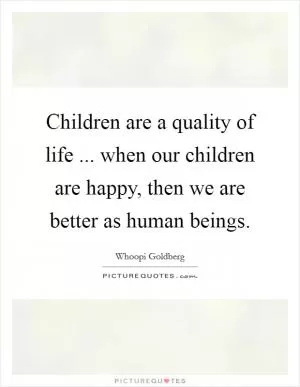 Children are a quality of life ... when our children are happy, then we are better as human beings Picture Quote #1