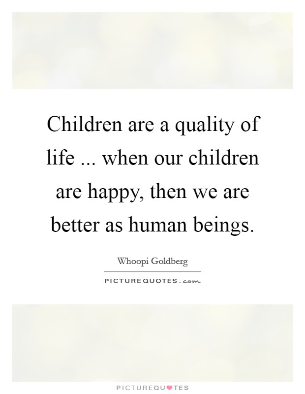 Children are a quality of life ... when our children are happy, then we are better as human beings. Picture Quote #1