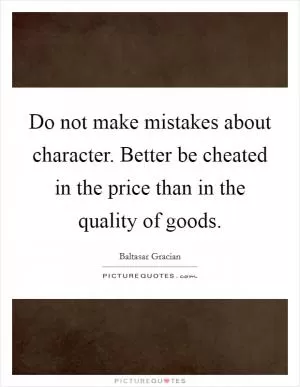 Do not make mistakes about character. Better be cheated in the price than in the quality of goods Picture Quote #1
