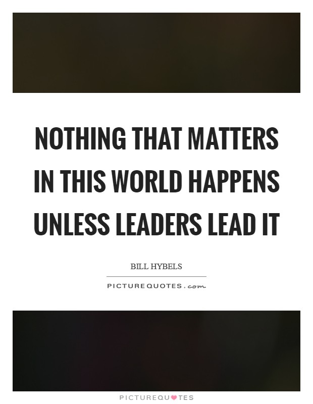 Nothing that matters in this world happens unless leaders lead it Picture Quote #1