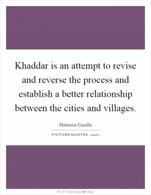 Khaddar is an attempt to revise and reverse the process and establish a better relationship between the cities and villages Picture Quote #1