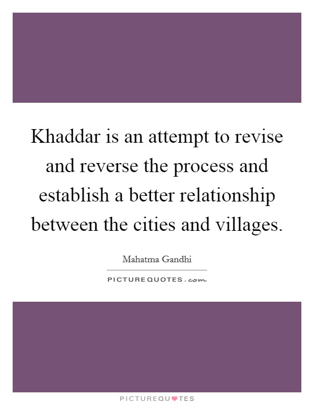 Khaddar is an attempt to revise and reverse the process and establish a better relationship between the cities and villages. Picture Quote #1