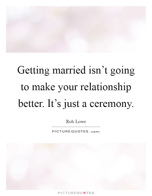 Getting married isn't going to make your relationship better. It's just a ceremony. Picture Quote #1