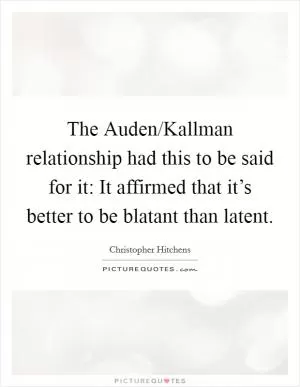 The Auden/Kallman relationship had this to be said for it: It affirmed that it’s better to be blatant than latent Picture Quote #1