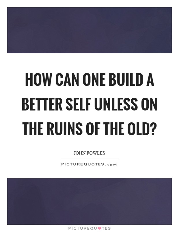 How can one build a better self unless on the ruins of the old? Picture Quote #1