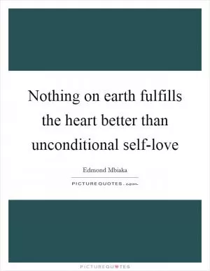 Nothing on earth fulfills the heart better than unconditional self-love Picture Quote #1