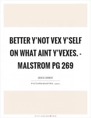 Better y’not vex y’self on what aint y’vexes. - Malstrom pg 269 Picture Quote #1