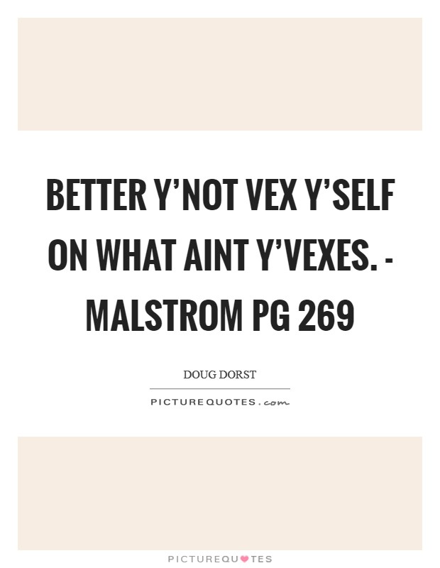 Better y'not vex y'self on what aint y'vexes. - Malstrom pg 269 Picture Quote #1