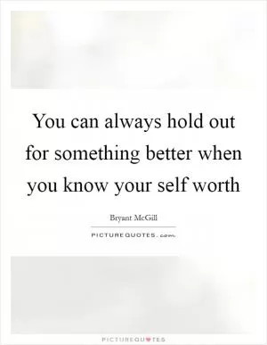 You can always hold out for something better when you know your self worth Picture Quote #1