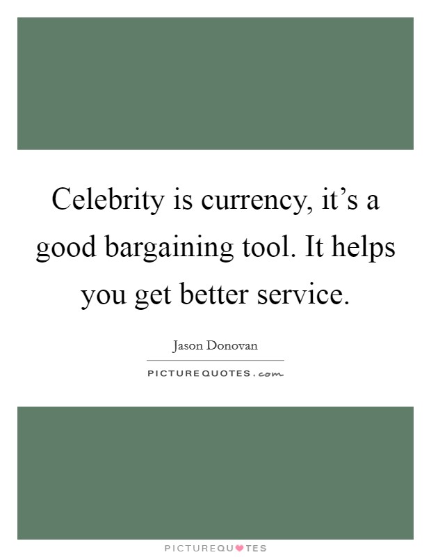 Celebrity is currency, it's a good bargaining tool. It helps you get better service. Picture Quote #1