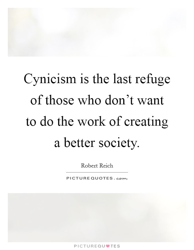 Cynicism is the last refuge of those who don't want to do the work of creating a better society. Picture Quote #1