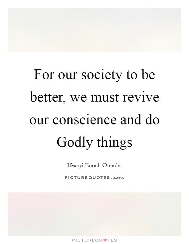 For our society to be better, we must revive our conscience and do Godly things Picture Quote #1