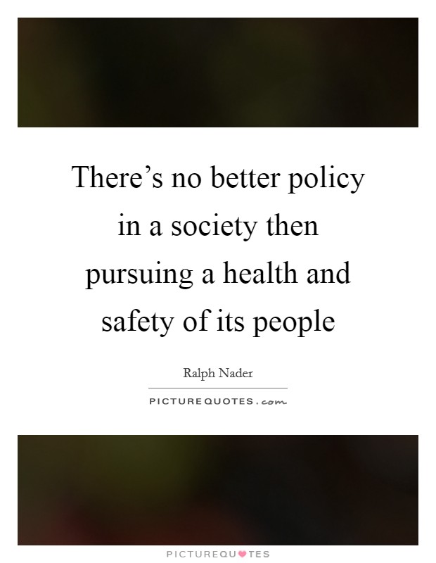 There's no better policy in a society then pursuing a health and safety of its people Picture Quote #1