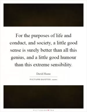 For the purposes of life and conduct, and society, a little good sense is surely better than all this genius, and a little good humour than this extreme sensibility Picture Quote #1