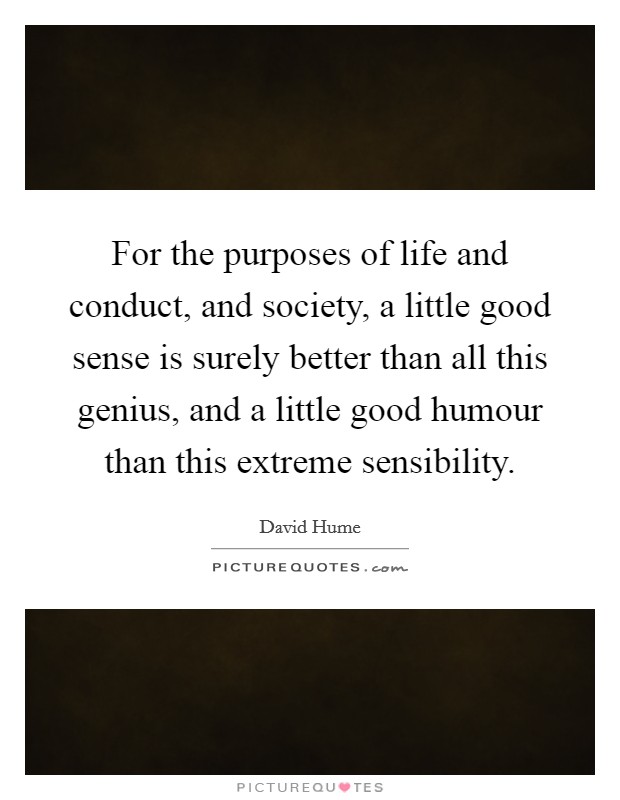 For the purposes of life and conduct, and society, a little good sense is surely better than all this genius, and a little good humour than this extreme sensibility. Picture Quote #1