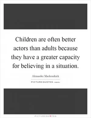 Children are often better actors than adults because they have a greater capacity for believing in a situation Picture Quote #1