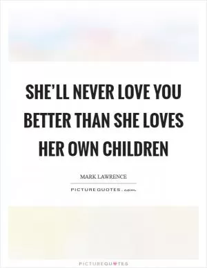 She’ll never love you better than she loves her own children Picture Quote #1