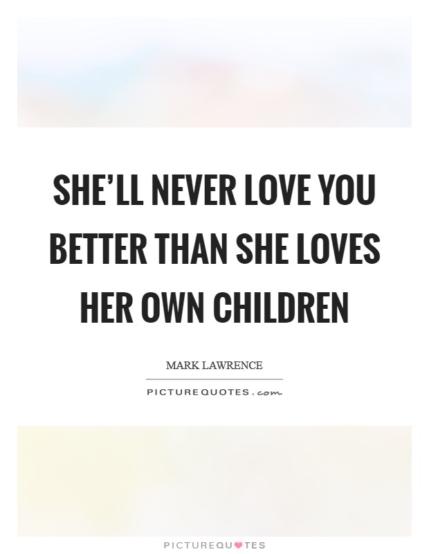 She'll never love you better than she loves her own children Picture Quote #1
