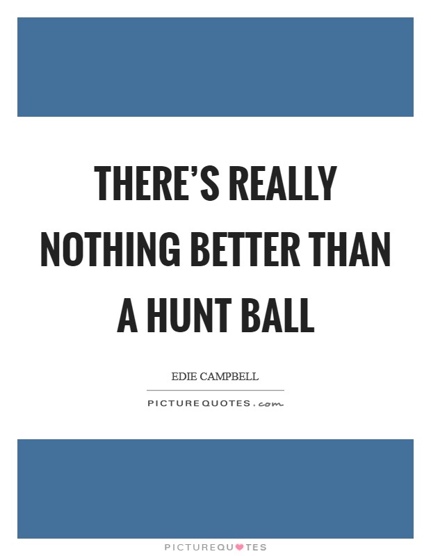 There's really nothing better than a hunt ball Picture Quote #1