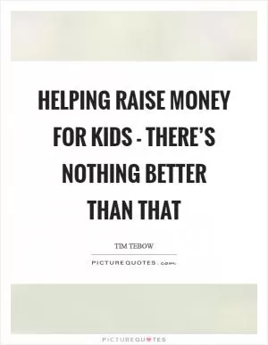 Helping raise money for kids - there’s nothing better than that Picture Quote #1
